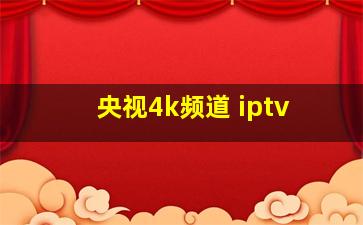 央视4k频道 iptv